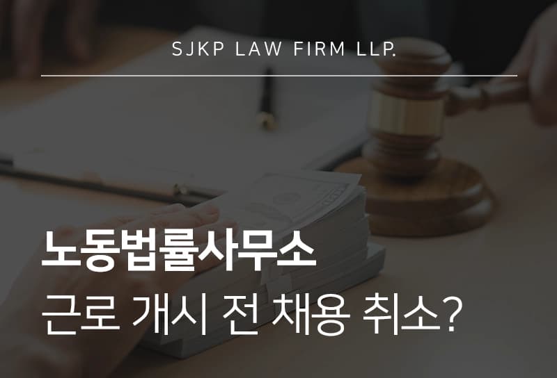 노동법률사무소 | 근로 개시 전 채용 취소 당했다면 부당해고 구제 신청 가능할까? 
