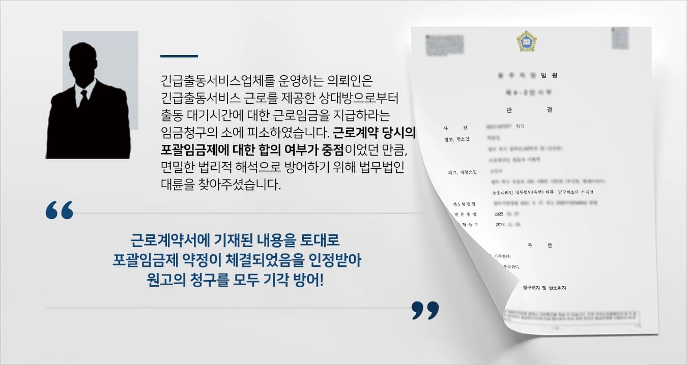 긴급출동서비스업체의 대표인 의뢰인은 긴급출동서비스 근로를 제공한 전 근로자인 원고로부터 임금청구 소송을 제기 받았습니다.출동대기 시간에 대한 임금이 포괄임금계약에 포함되어 있는지의 여부가 논점이었던 만큼, 의뢰인은 다수의 민사전문 변호사가 활동 중인 법무법인 대륜을 찾아주셨습니다. 