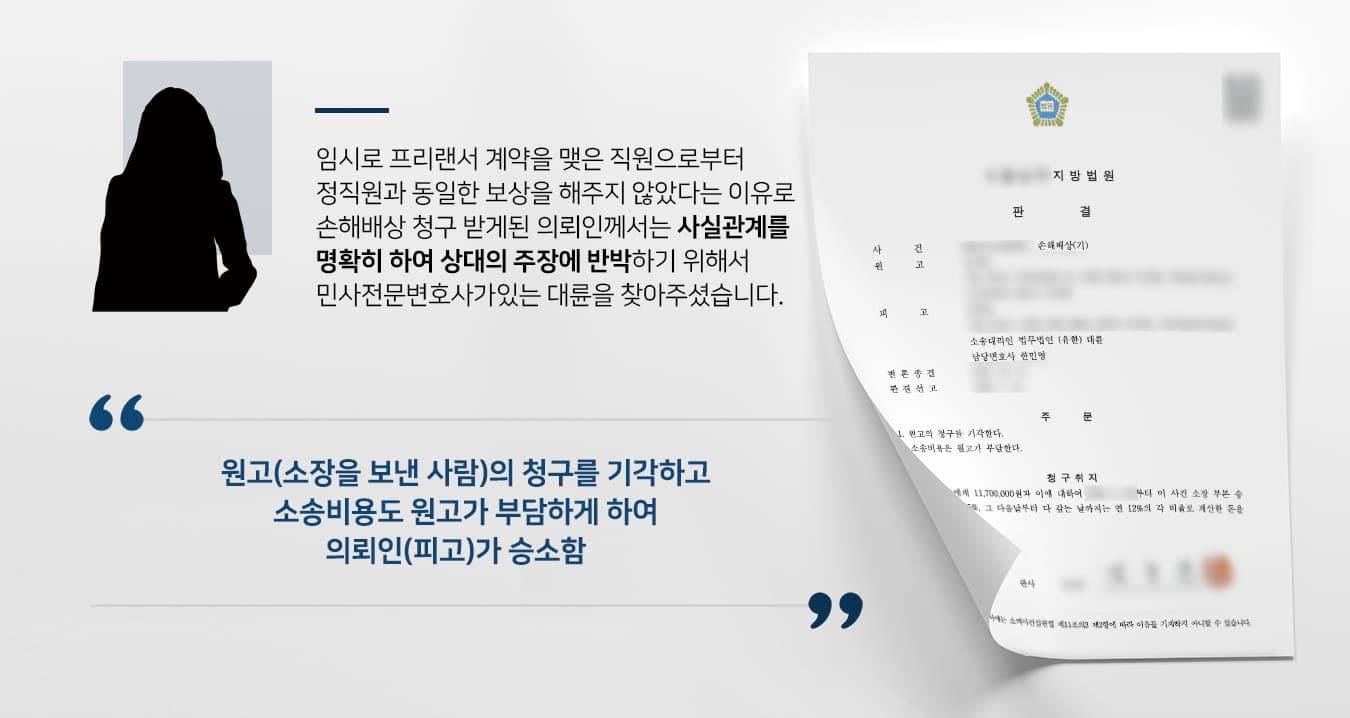 본 사건의 의뢰인이 재직 중인 회사에서는 갑작스럽게 업무가 과중되어 프리랜서 계약을 통해 부족한 인력을 충원하려 했습니다.일시적으로 채용한 프리랜서들은 정직원들과 다른 내용의 근로계약을 맺었는데, 정직원들에게는 계약건별 수수료의 일부를 인센티브로 지급하기로 하였으나 임시로 채용된 프리랜서들에게는 해당하지 않았습니다.계약서상에도 명시되지 않았고, 임시로 고지한 적도 없었으나 프리랜서 계약을 맺은 직원으로부터 '왜 인센티브를 주지 않느냐'라며 항의를 받았습니다.의뢰인은 이에 대해 충분히 설명했으나, 동일한 업무를 수행하였는데 고용형태가 다르다는 이유로 차별 대우를 받았다며 민사상 손해배상소송을 제기하였습니다.너무나 억울했지만 제대로 대응하지 않을 경우 상대방의 주장이 인용될 수 있다는 걱정을 한 의뢰인께서는 방어를 위해 민사전문변호사가 있는 법무법인 대륜을 찾아주셨습니다.