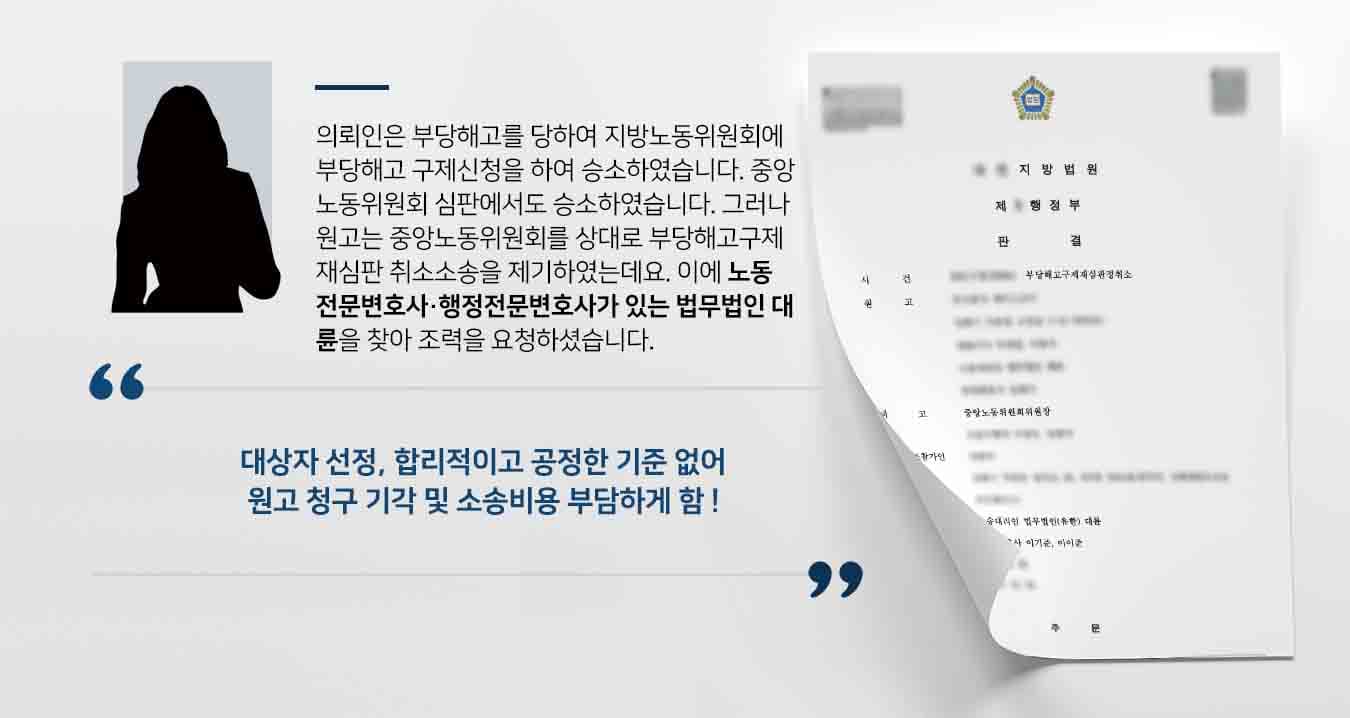 의뢰인은 부당해고를 당하여 지방노동위원회에 부당해고 구제신청을 하여 승소하였습니다. 중앙노동위원회 심판에서도 승소하였습니다. 그러나 원고는 중앙노동위원회를 상대로 부당해고구제 재심판청 취소소송을 제기하였는데요. 이에 노동전문변호사·행정전문변호사가 있는 법무법인 대륜을 찾아 조력을 요청하셨습니다. 
