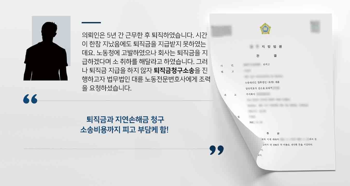 의뢰인은 5년 간 근무한 후 퇴직하였습니다. 시간이 한참 지났음에도 퇴직금을 지급받지 못하였는데요. 노동청에 고발하였으나 회사는 퇴직금을 지급하겠다며 소 취하를 해달라고 하였습니다. 그러나 퇴직금 지급을 하지 않자 퇴직금청구소송을 진행하고자 법무법인 대륜 노동전문변호사에게 조력을 요청하셨습니다. 