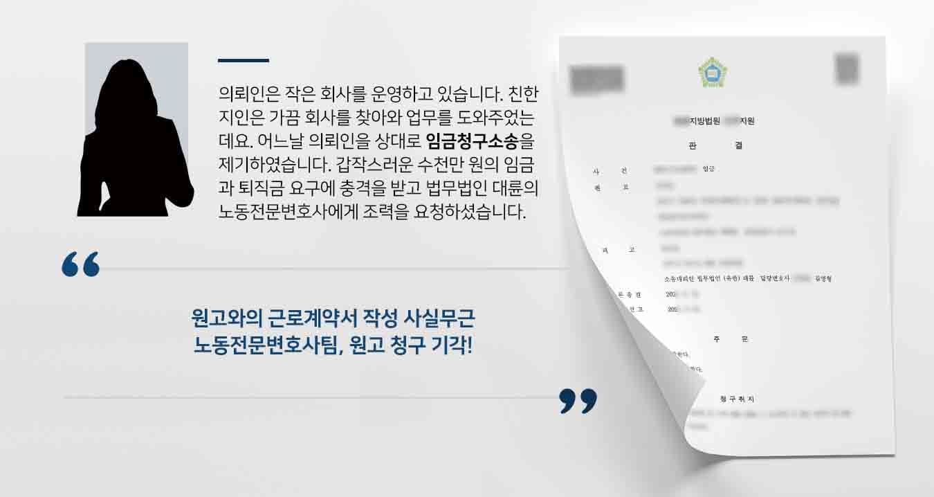 의뢰인은 작은 회사를 운영하고 있습니다. 친한 지인은 가끔 회사를 찾아와 업무를 도와주었는데요. 어느날 의뢰인을 상대로 임금청구소송을 제기하였습니다. 갑작스러운 수천만 원의 임금과 퇴직금 요구에 충격을 받고 법무법인 대륜의 노동전문변호사에게 조력을 요청하셨습니다.